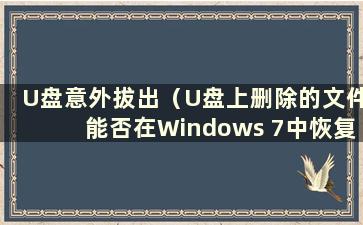 U盘意外拔出（U盘上删除的文件能否在Windows 7中恢复）